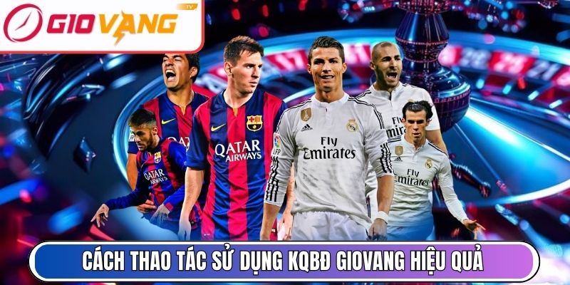 Cách thao tác sử dụng KQBĐ Giovang nhanh và hiệu quả