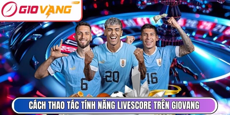 Cách thao tác tính năng livescore trên nền tảng Giovang