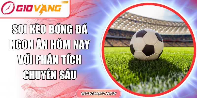 Soi kèo bóng đá ngon ăn hôm nay
