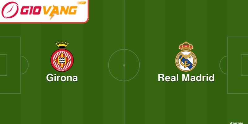 Kèo châu Á trận Girona vs Real Madrid (03:00 ngày 01/12, La Liga)